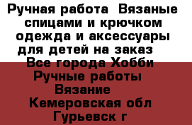 Ручная работа. Вязаные спицами и крючком одежда и аксессуары для детей на заказ. - Все города Хобби. Ручные работы » Вязание   . Кемеровская обл.,Гурьевск г.